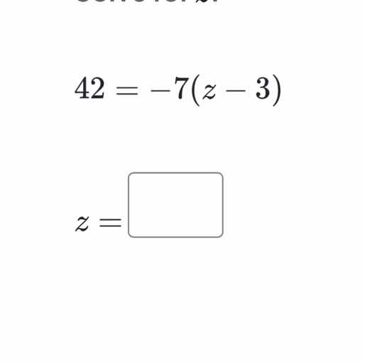solve for \\(z\\). \\42 = -7(z - 3)\\ \\(z =\\)