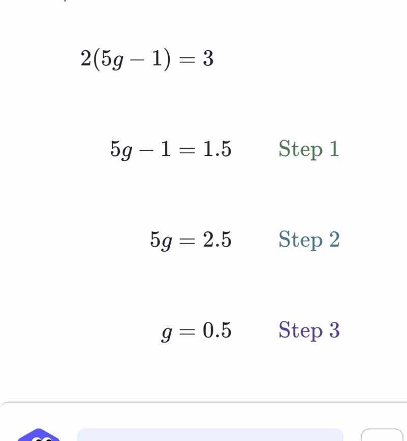 \\2(5g - 1) = 3\\ \\5g - 1 = 1.5\\ step 1 \\5g = 2.5\\ step 2 \\g = 0.5…