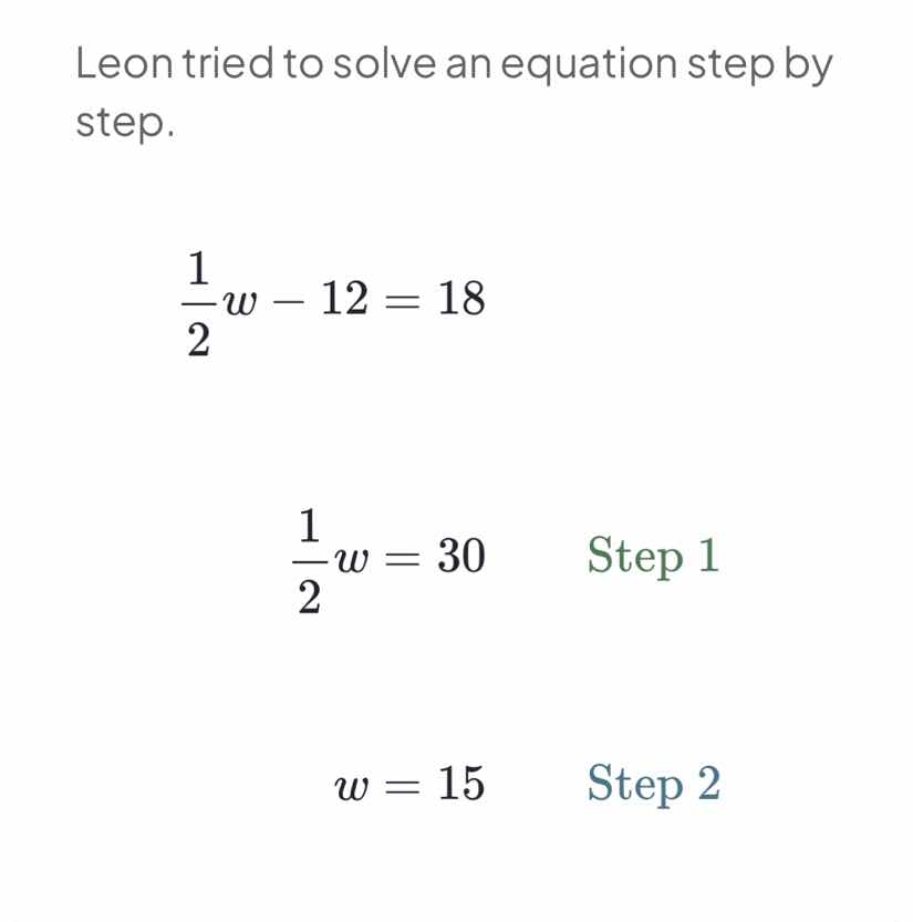 leon tried to solve an equation step by step. \\\\frac{1}{2}w - 12 = 18…