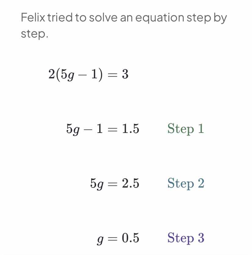 felix tried to solve an equation step by step. \\2(5g - 1) = 3\\ \\5g -…