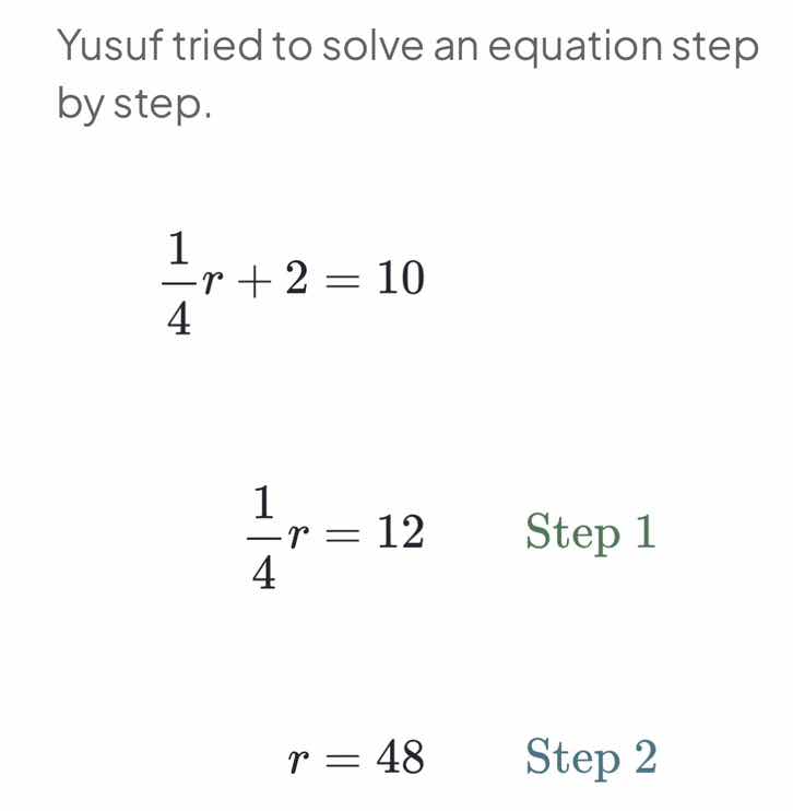 yusuf tried to solve an equation step by step. \\\\frac{1}{4}r + 2 = 10…