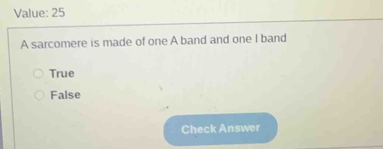 value: 25 a sarcomere is made of one a band and one i band true false