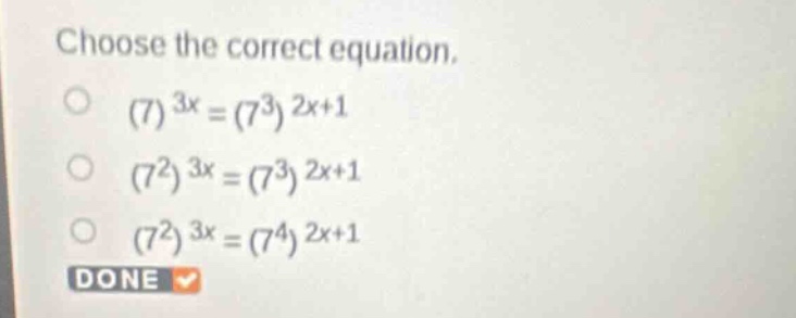 choose the correct equation. \\( (7)^{3x} = (7^3)^{2x+1} \\) \\( (7^2)^…