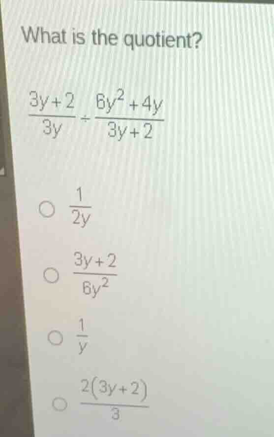 what is the quotient? \\\\frac{3y+2}{3y} \\div \\frac{6y^2+4y}{3y+2}\\ …
