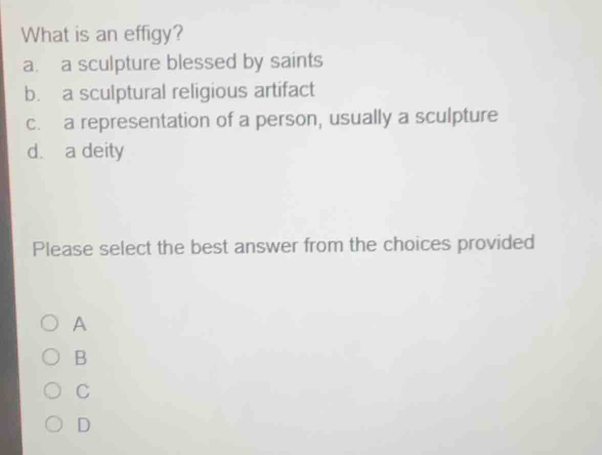 what is an effigy? a. a sculpture blessed by saints b. a sculptural rel…