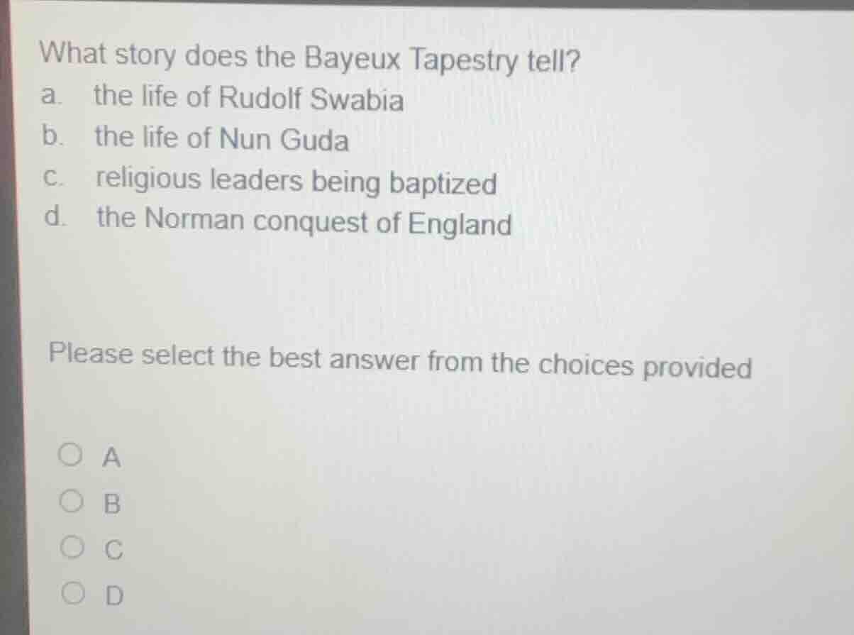what story does the bayeux tapestry tell? a. the life of rudolf swabia …