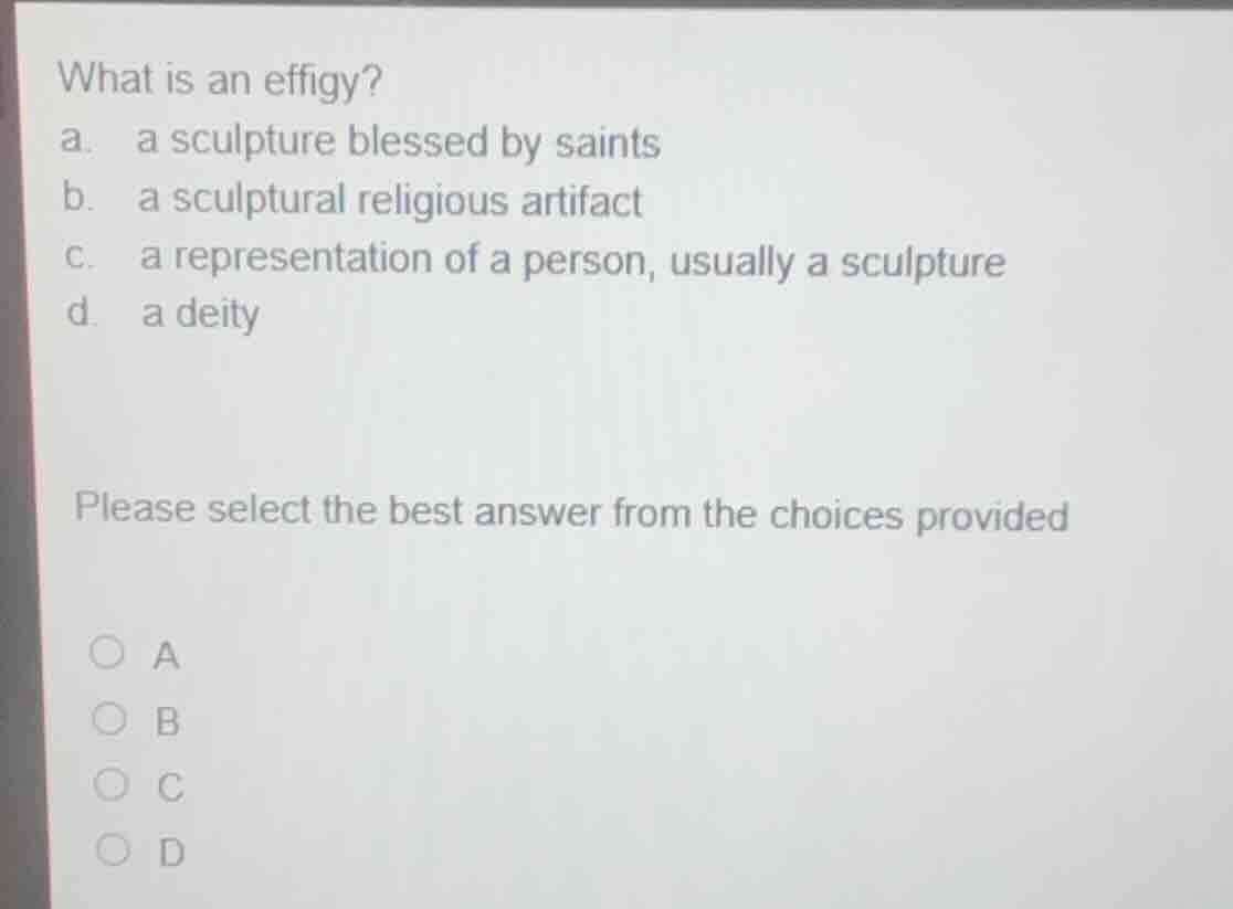 what is an effigy? a. a sculpture blessed by saints b. a sculptural rel…