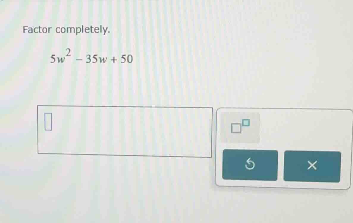 factor completely. \\5w^2 - 35w + 50\\