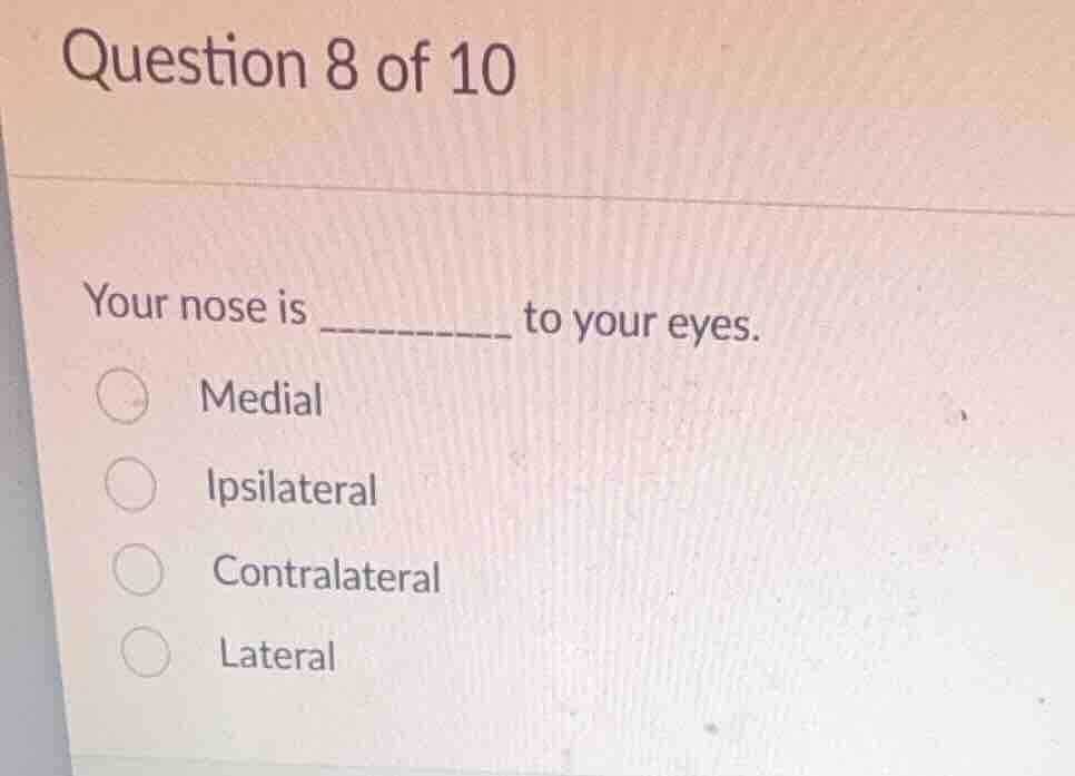 question 8 of 10 your nose is ________ to your eyes. medial ipsilateral…