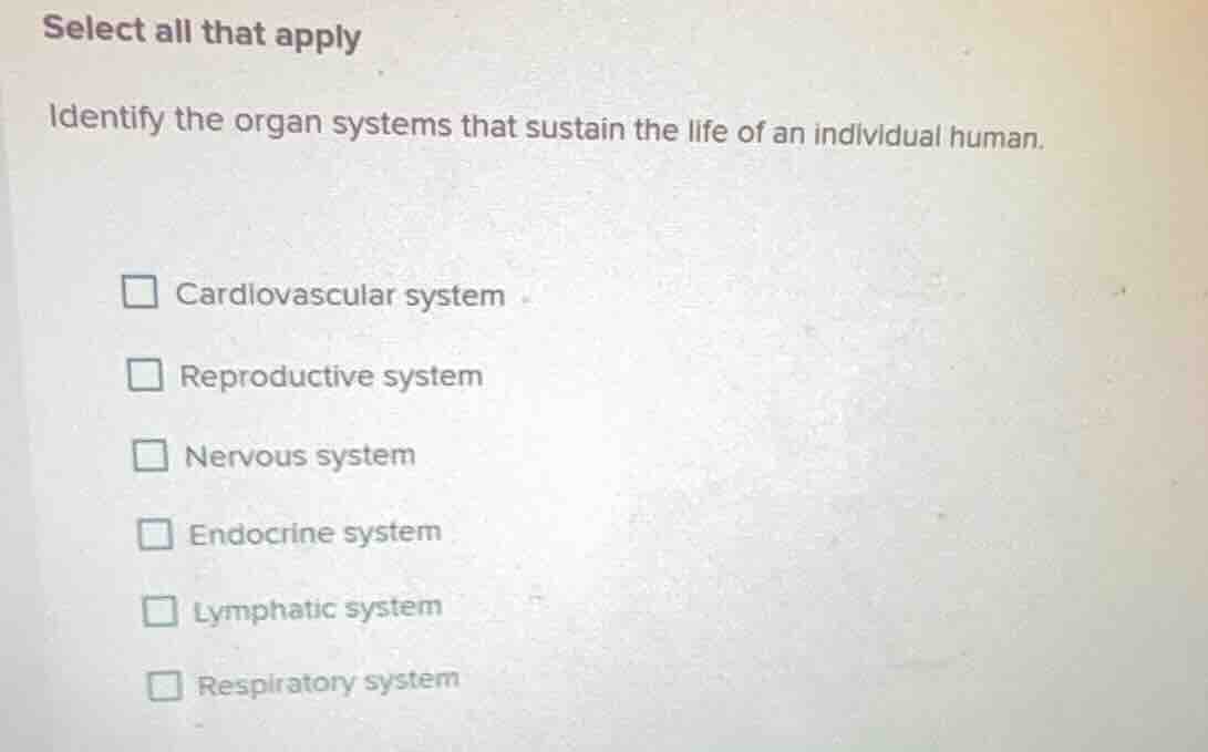select all that apply identify the organ systems that sustain the life …