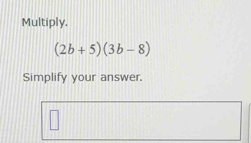 multiply. \\(2b + 5)(3b - 8)\\ simplify your answer.