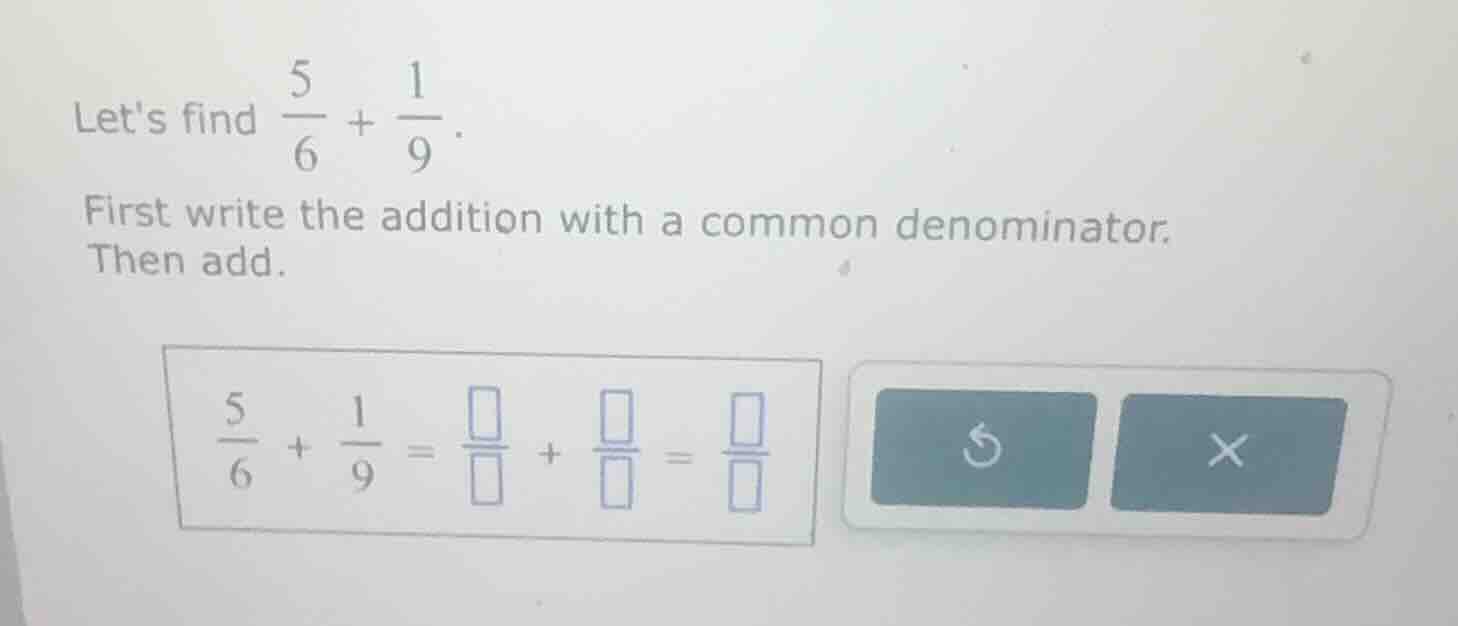 lets find \\(\\frac{5}{6} + \\frac{1}{9}\\). first write the addition w…