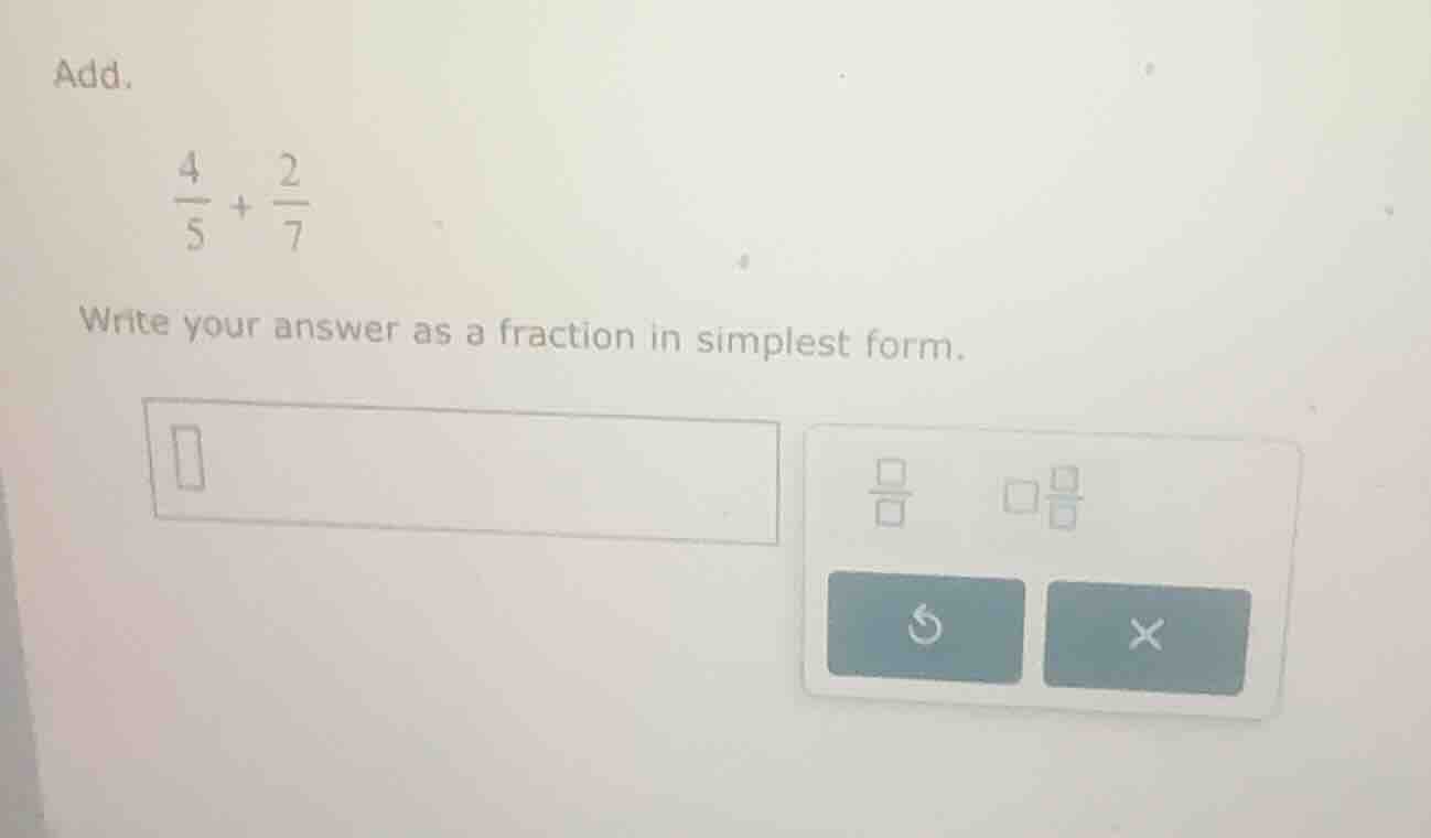 add. \\\\frac{4}{5} + \\frac{2}{7}\\ write your answer as a fraction in…