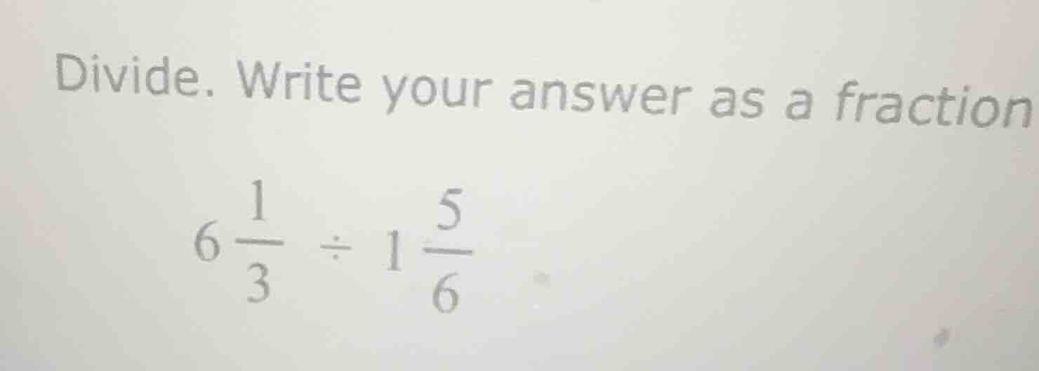 divide. write your answer as a fraction \\6\\frac{1}{3} \\div 1\\frac{5…