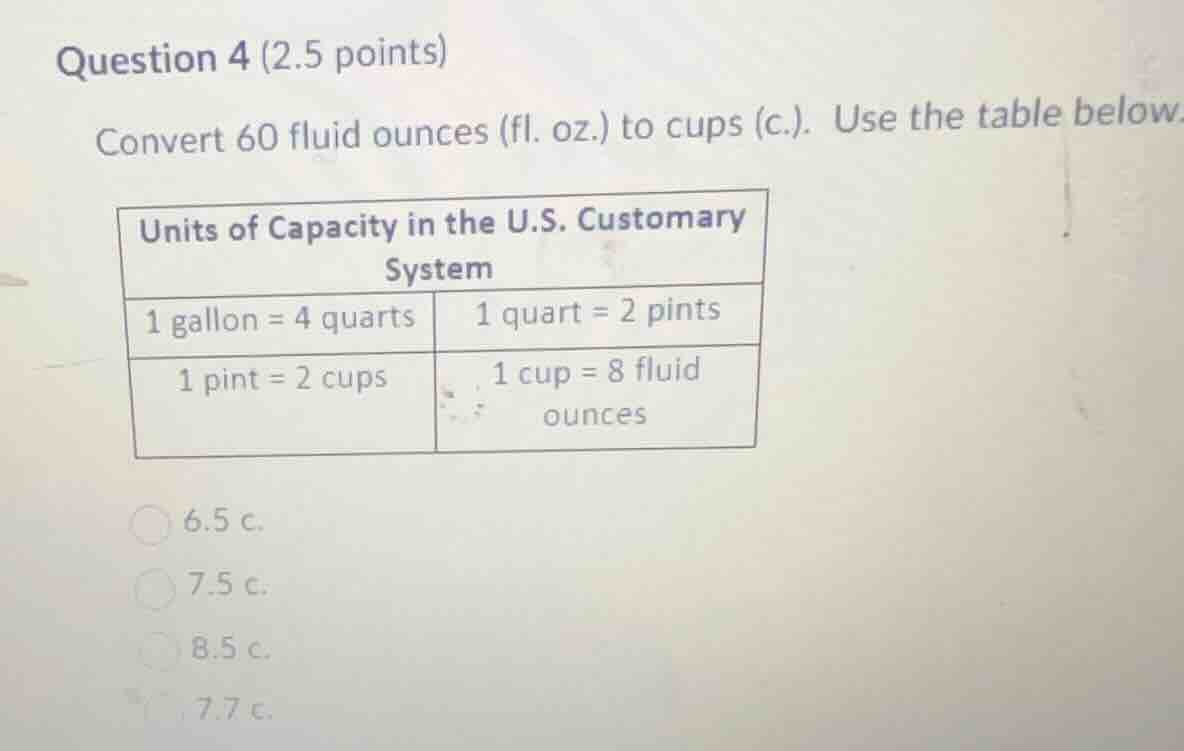 question 4 (2.5 points) convert 60 fluid ounces (fl. oz.) to cups (c.).…