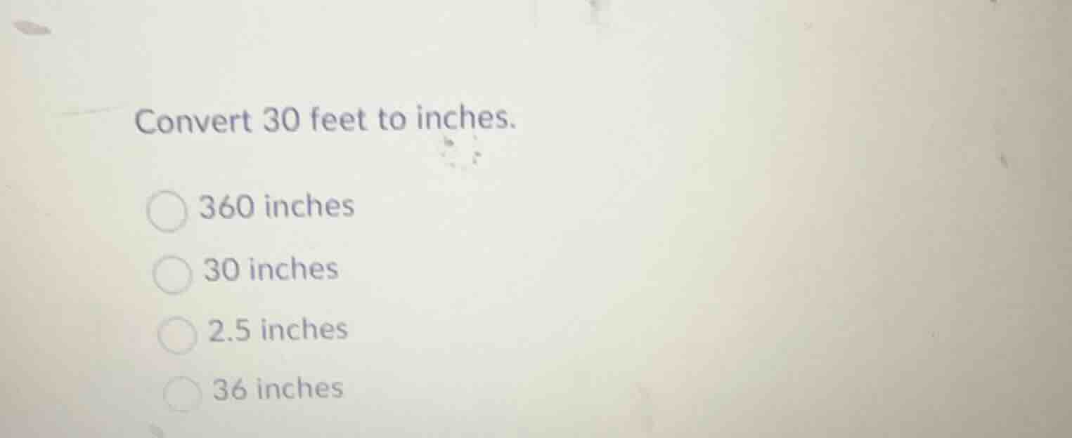 convert 30 feet to inches. 360 inches 30 inches 2.5 inches 36 inches