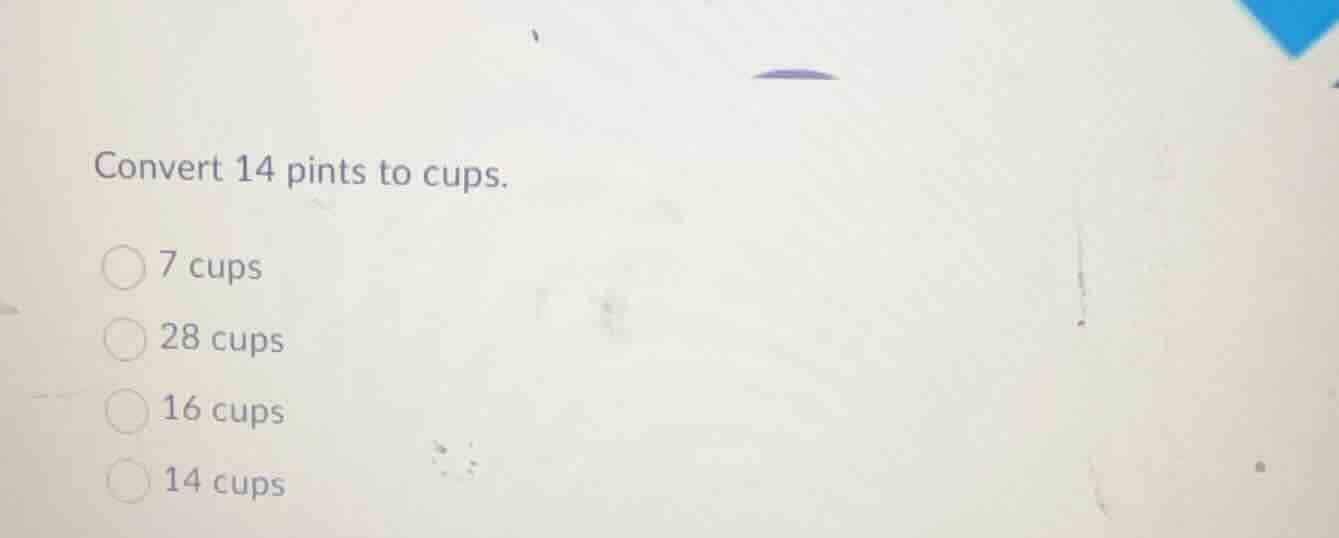 convert 14 pints to cups. 7 cups 28 cups 16 cups 14 cups