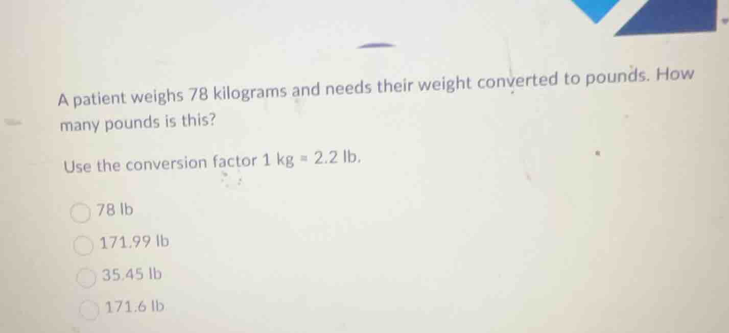 a patient weighs 78 kilograms and needs their weight converted to pound…