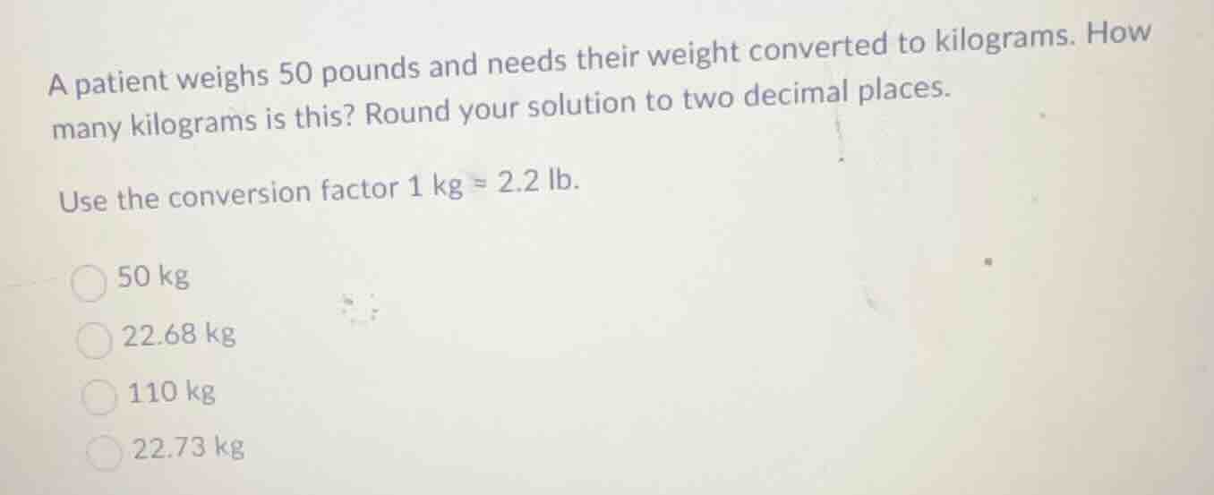 a patient weighs 50 pounds and needs their weight converted to kilogram…