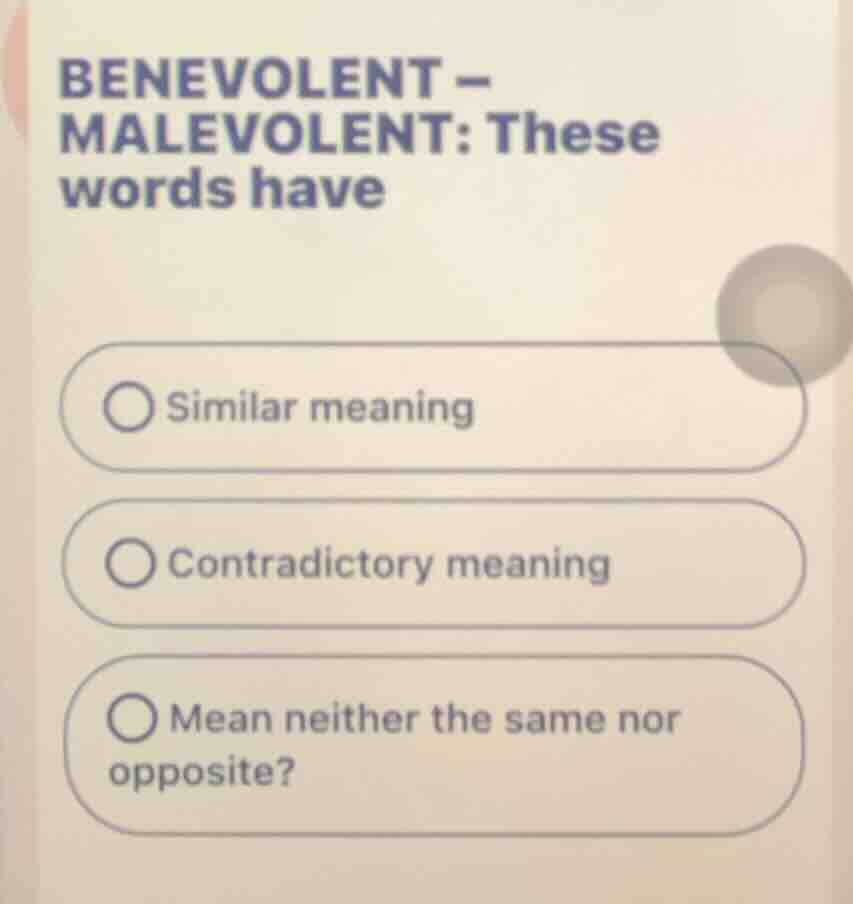 benevolent - malevolent: these words have - similar meaning - contradic…