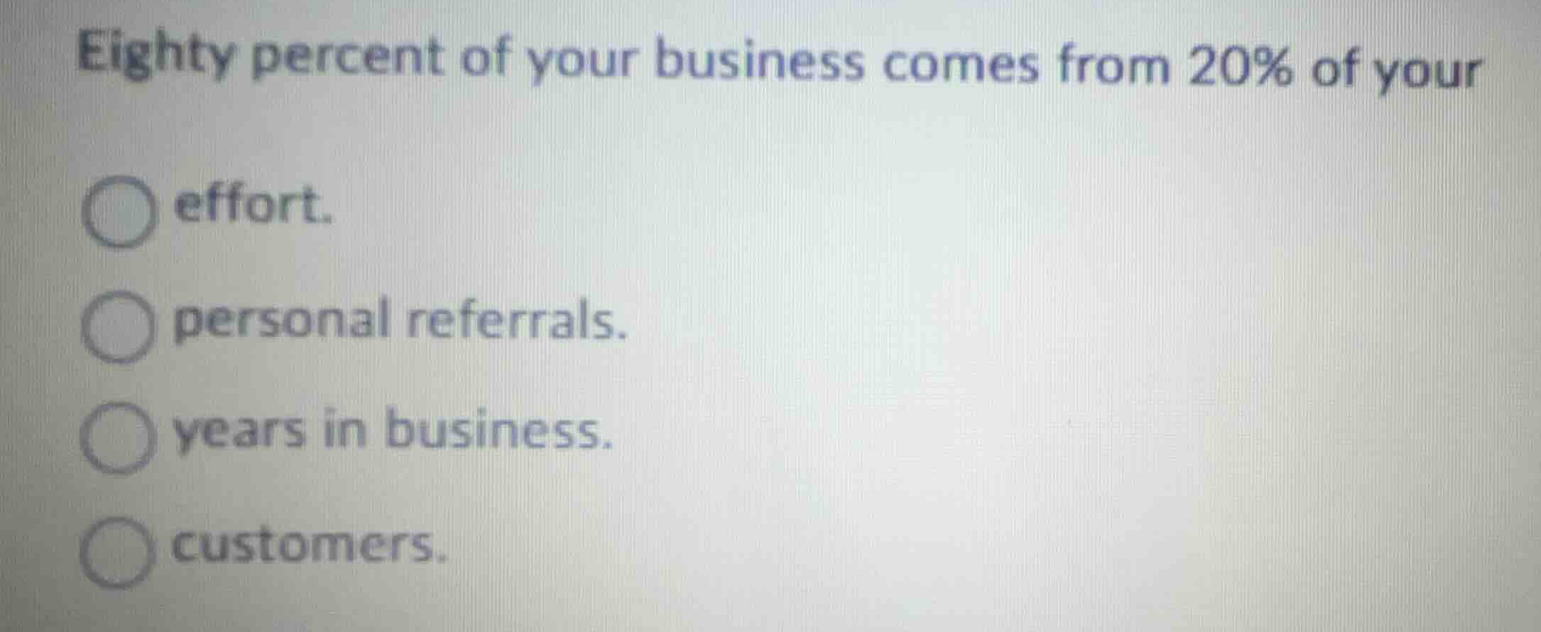eighty percent of your business comes from 20% of your effort. personal…