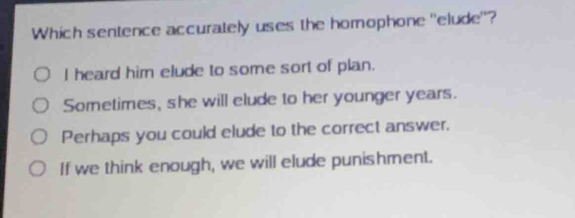 which sentence accurately uses the homophone \elude\? i heard him elude…