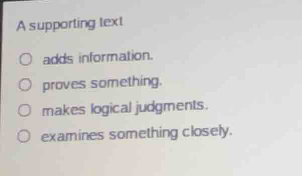 a supporting text adds information. proves something. makes logical jud…