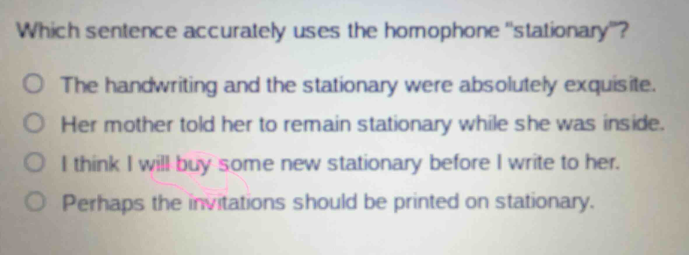 which sentence accurately uses the homophone \stationary\? - the handwr…