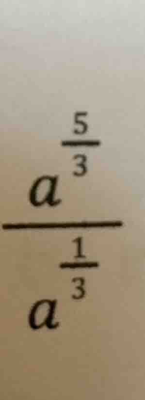 \\\\frac{a^{\\frac{5}{3}}}{a^{\\frac{1}{3}}}\\