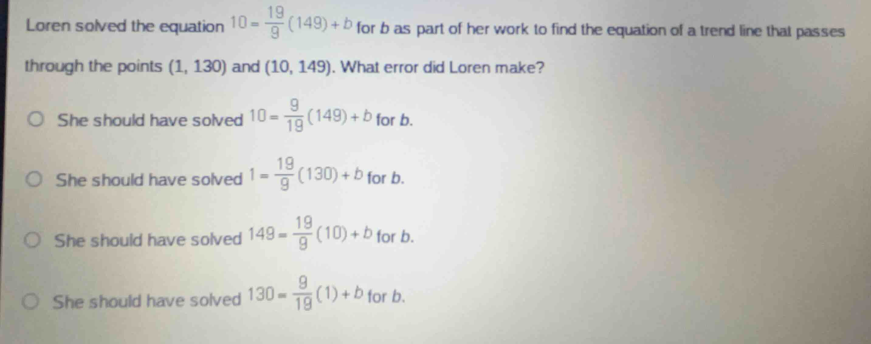 loren solved the equation \\(10 = \\frac{19}{9}(149) + b\\) for \\(b\\)…