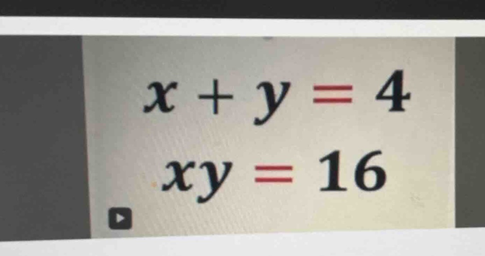 \\ \\begin{aligned} x + y &= 4 \\\\ xy &= 16 \\end{aligned} \\