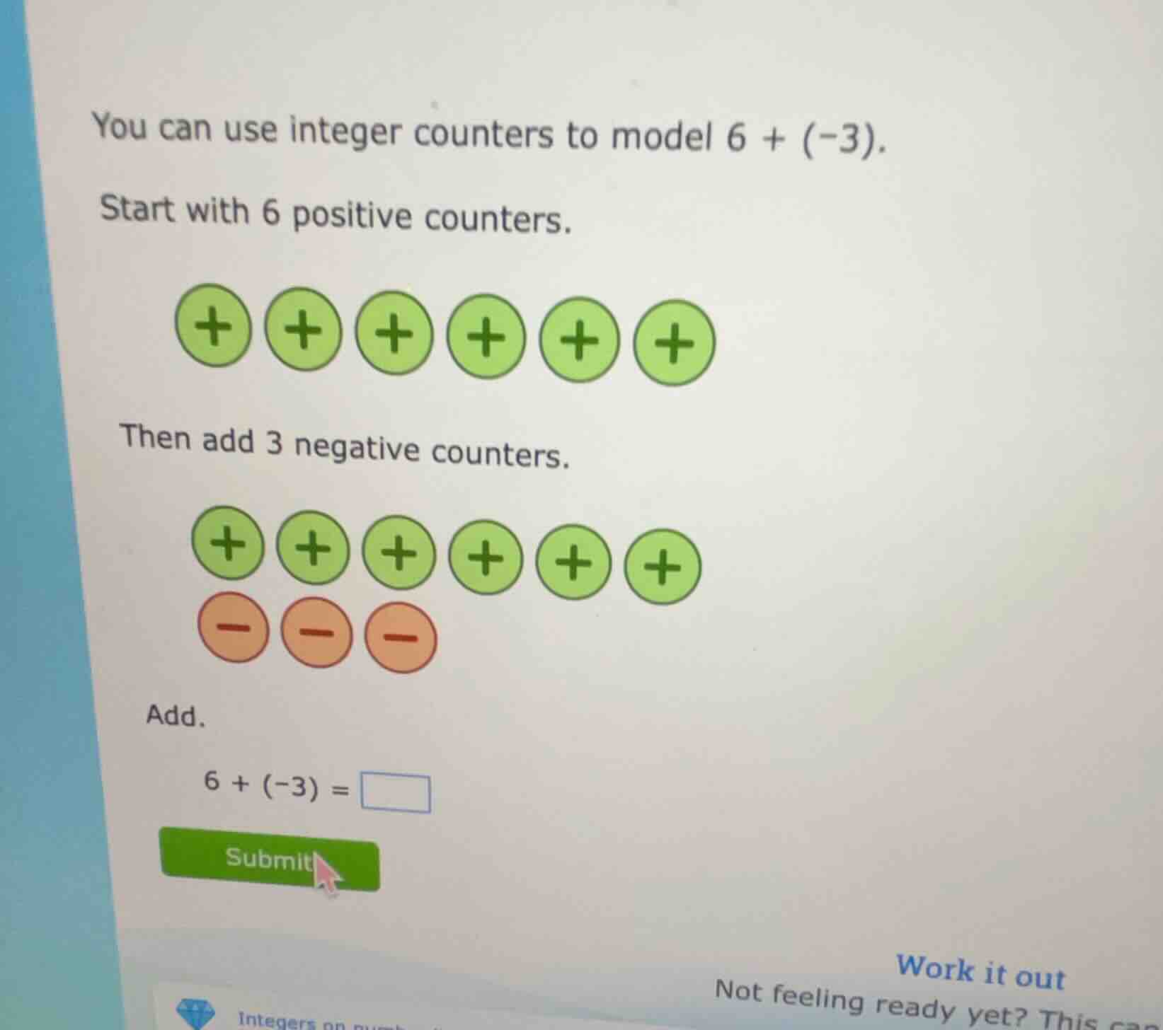 you can use integer counters to model \\(6 + (-3)\\). start with 6 posi…