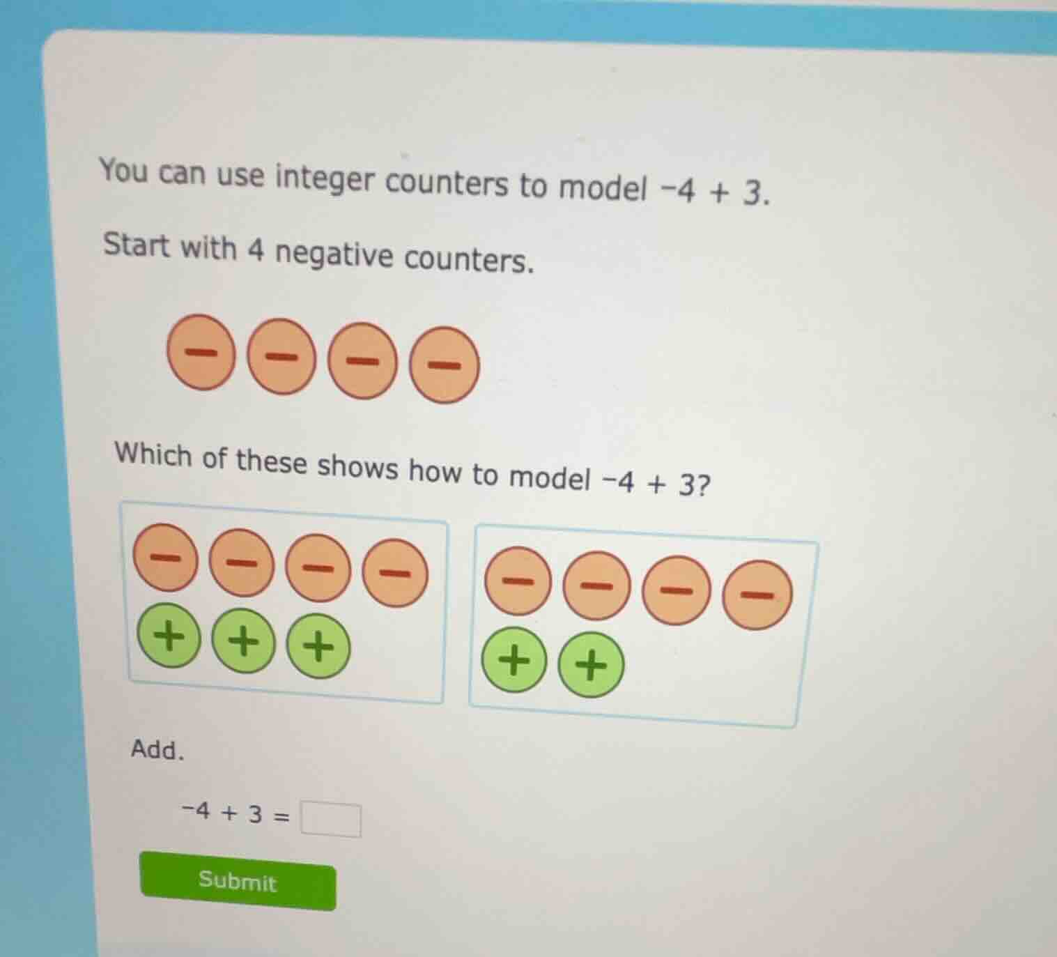 you can use integer counters to model \\(-4 + 3\\). start with 4 negati…