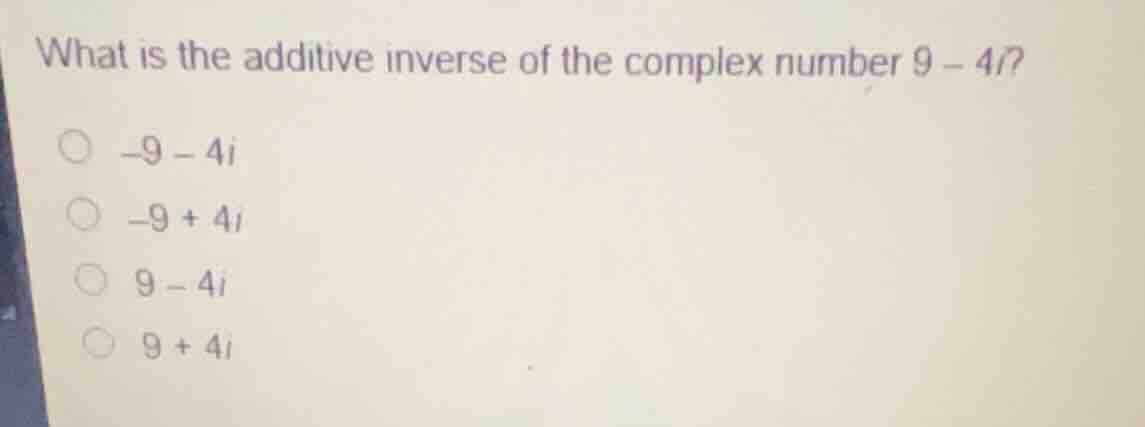 what is the additive inverse of the complex number (9 - 4i)? -9 - 4i -9…
