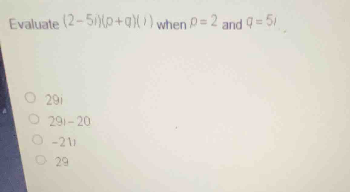 evaluate \\((2-5i)(p+q)(i)\\) when \\(p = 2\\) and \\(q = 5i\\). * \\(2…