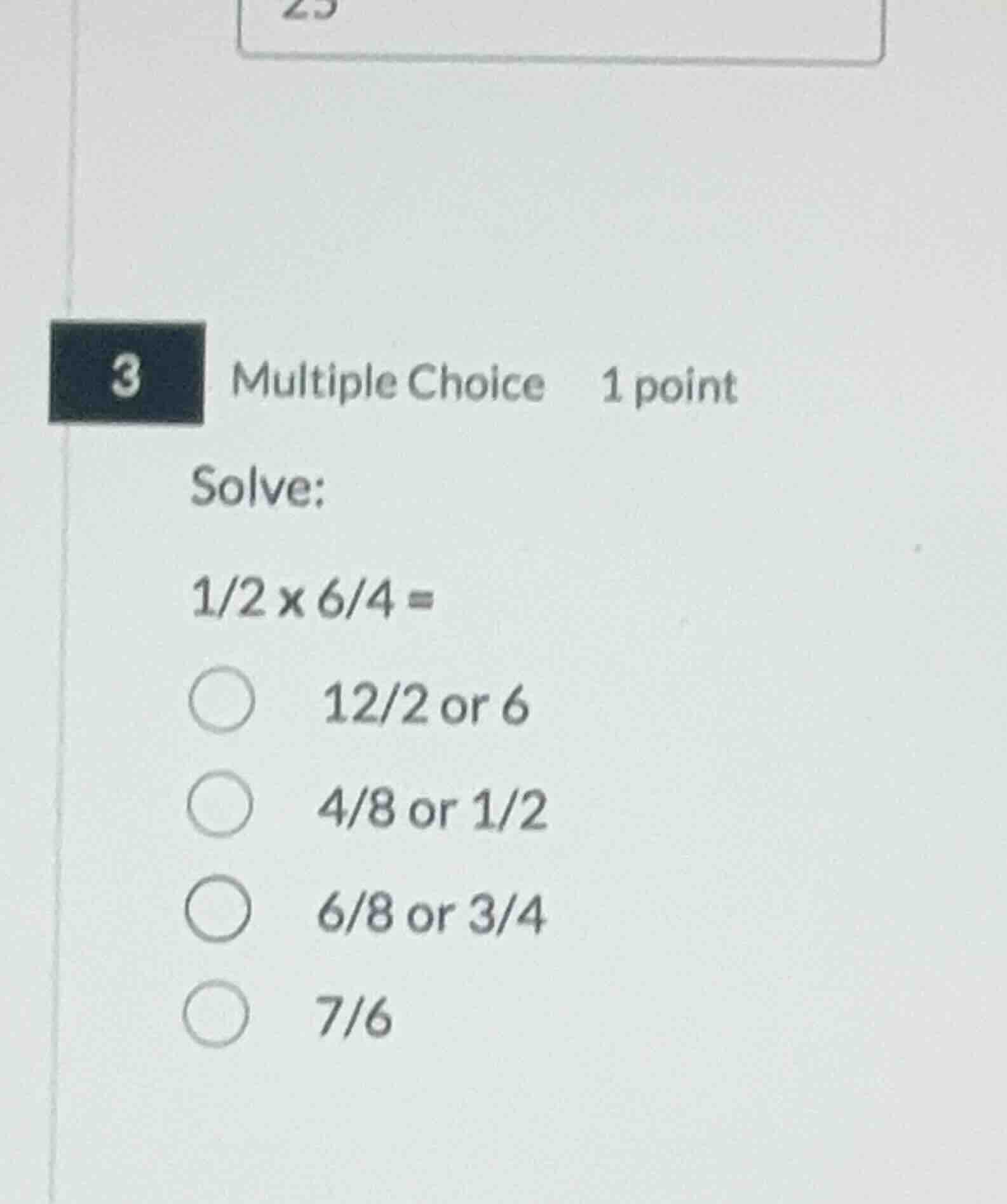solve: \\(1/2 \\times 6/4 =\\) - \\(12/2\\) or \\(6\\) - \\(4/8\\) or \…