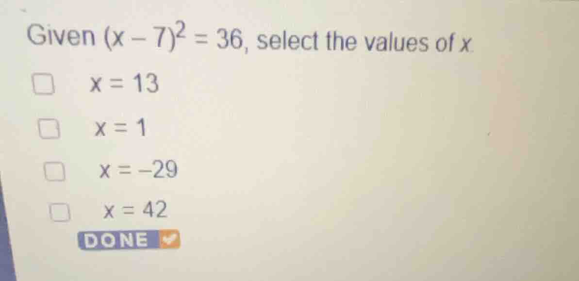 given \\((x - 7)^2 = 36\\), select the values of \\(x\\). \\(x = 13\\) …