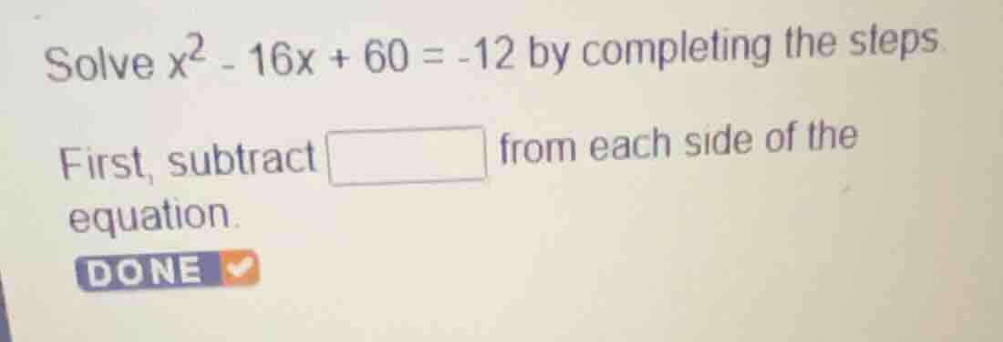 solve \\(x^2 - 16x + 60 = -12\\) by completing the steps. first, subtra…