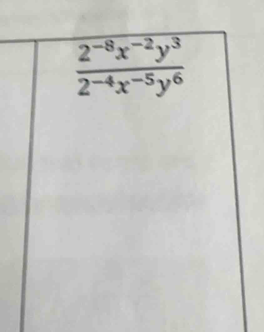 \\\\frac{2^{-8}x^{-2}y^3}{2^{-4}x^{-5}y^6}\\