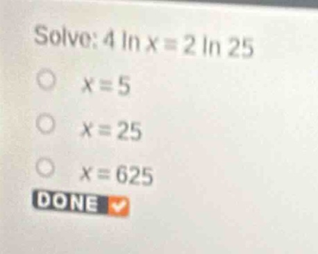 solve: \\(4 \\ln x = 2 \\ln 25\\) \\(x = 5\\) \\(x = 25\\) \\(x = 625\\)