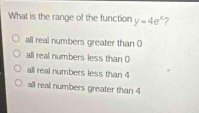 what is the range of the function (y = 4e^x)? - all real numbers greate…