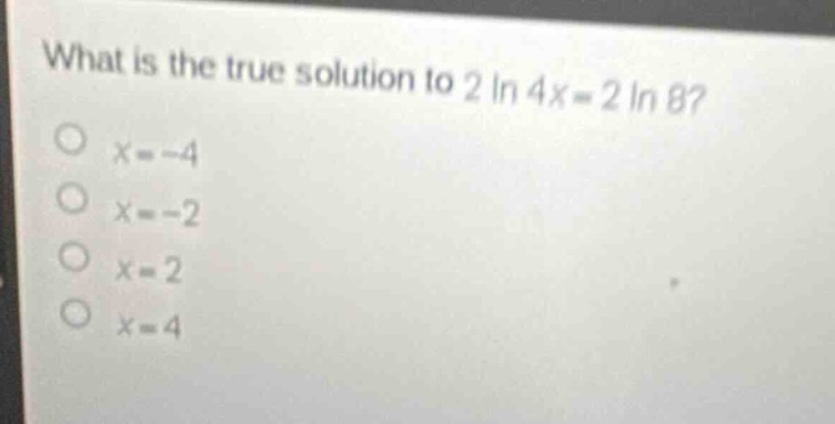 what is the true solution to (2 ln 4x = 2 ln 8)? * (x = -4) * (x = -2) …