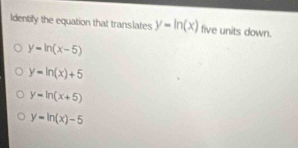 identify the equation that translates \\(y = \\ln(x)\\) five units down…