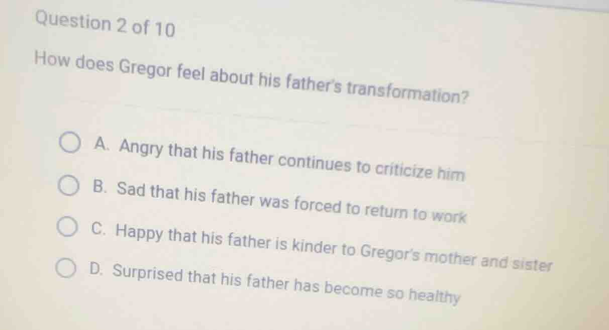 question 2 of 10 how does gregor feel about his fathers transformation?…