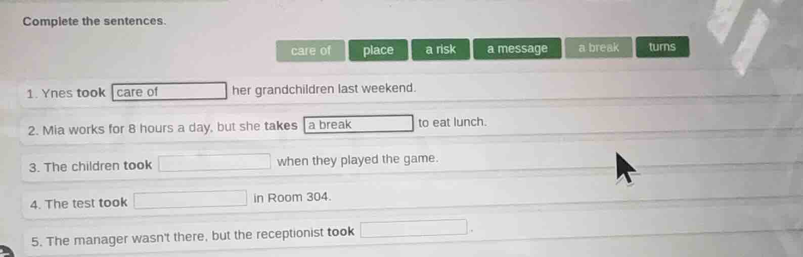 complete the sentences. care of place a risk a message a break turns 1.…