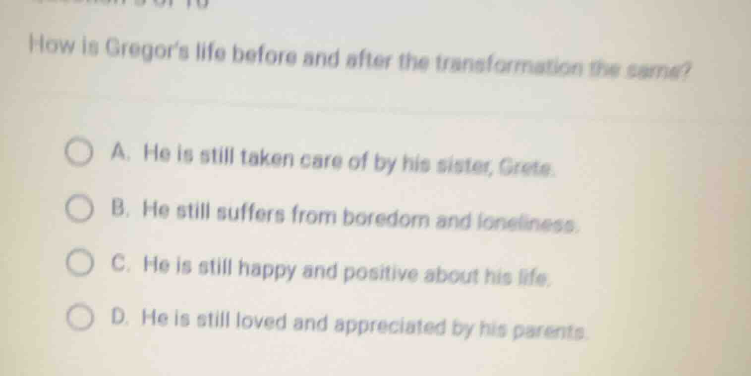 how is gregors life before and after the transformation the same? a. he…