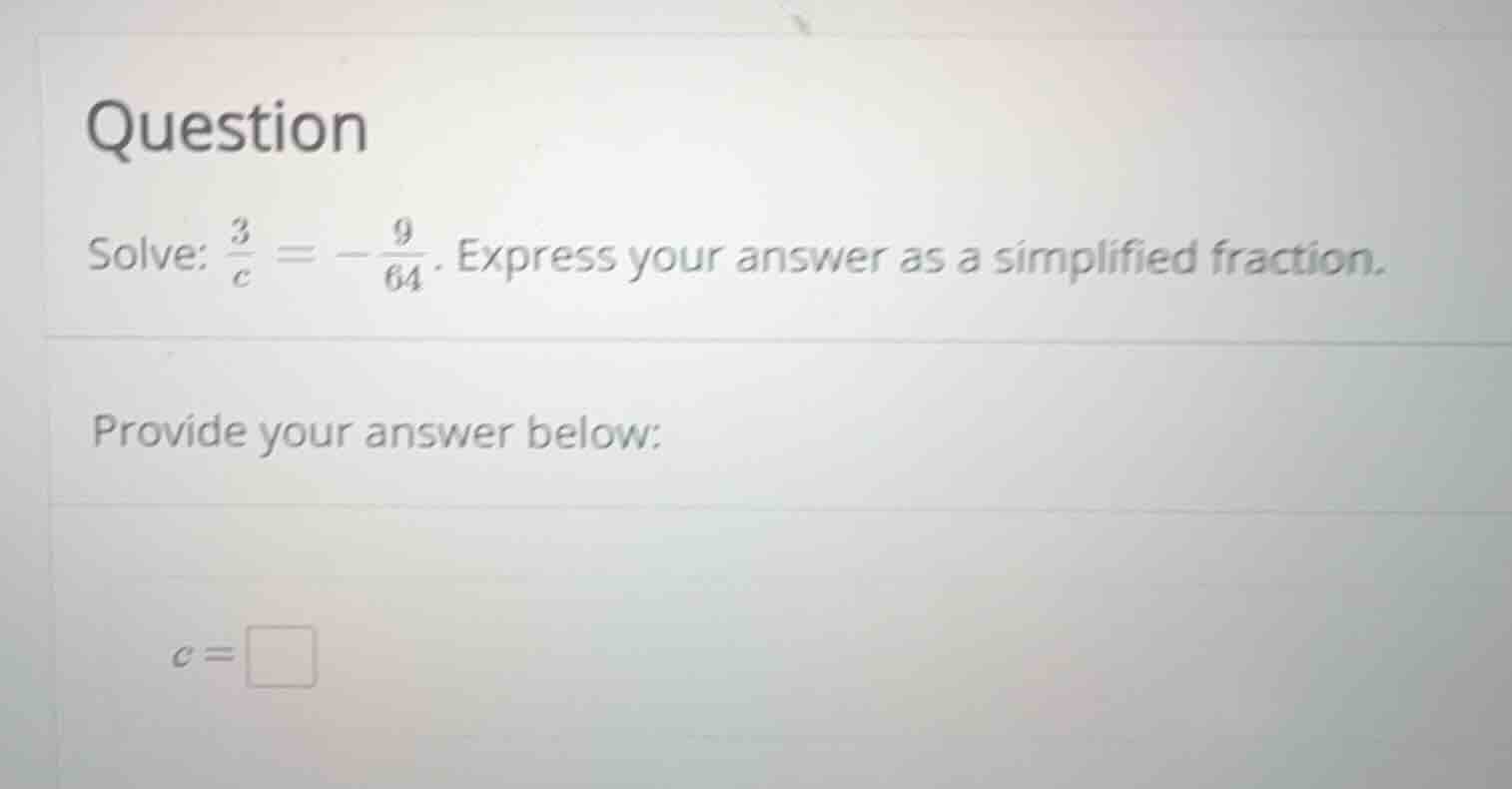 question solve: \\(\\frac{3}{c} = -\\frac{9}{64}\\). express your answe…