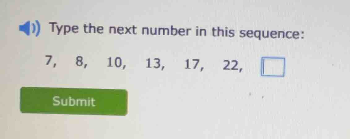 type the next number in this sequence: 7, 8, 10, 13, 17, 22,