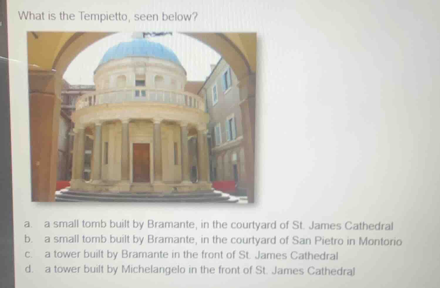 what is the tempietto, seen below? a. a small tomb built by bramante, i…