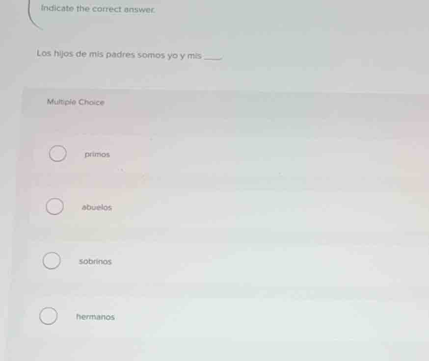 indicate the correct answer. los hijos de mis padres somos yo y mis ___…